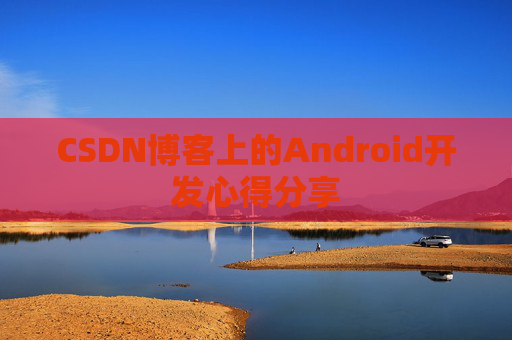 CSDN博客上的Android开发心得分享